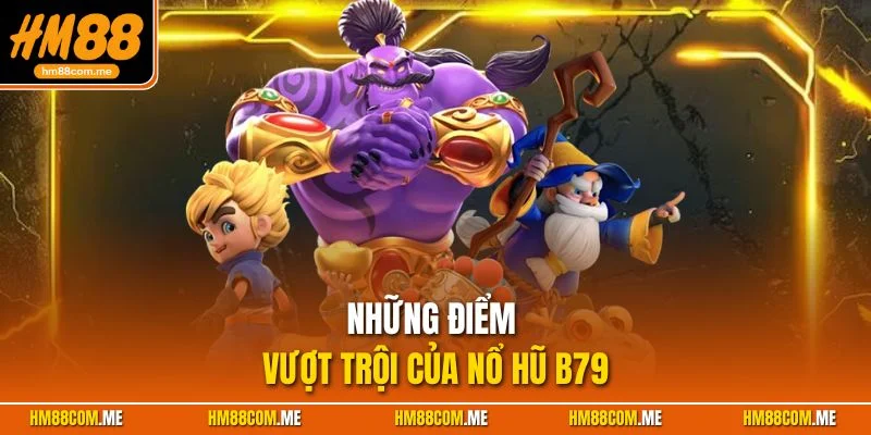 Những ưu điểm vượt trội của nổ hũ B79