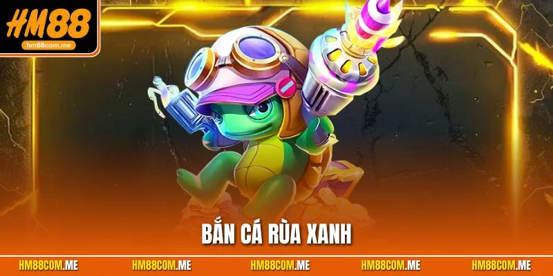 bắn cá rùa xanh hm88