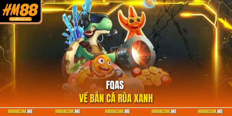 Giải đáp những câu hỏi thường gặp về tựa game bắn cá rùa xanh