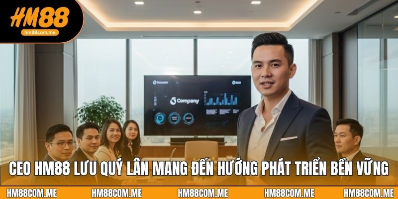 CEO HM88 Lưu Quý Lân mang đến hướng phát triển bền vững
