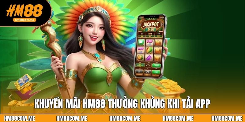 Khuyến mãi HM88 thưởng khủng khi tải app