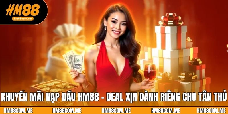 Khuyến Mãi Nạp Đầu HM88 - Deal Xịn Dành Riêng Cho Tân Thủ