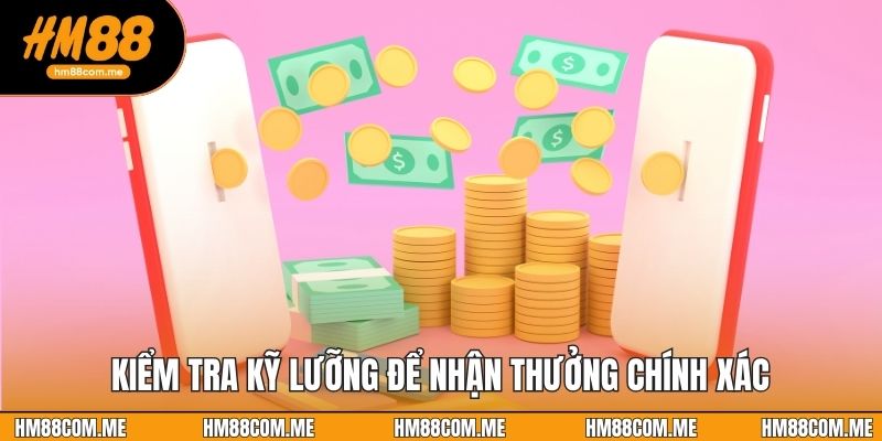Kiểm tra kỹ lưỡng để nhận thưởng chính xác
