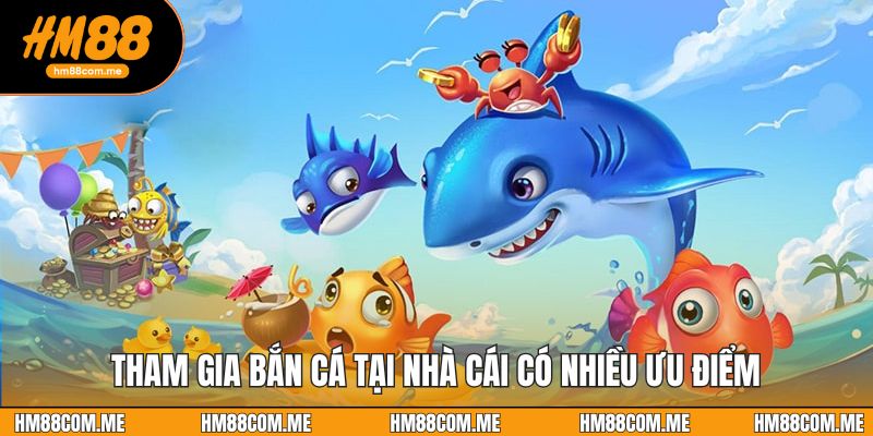 Tham gia bắn cá tại nhà cái có nhiều ưu điểm